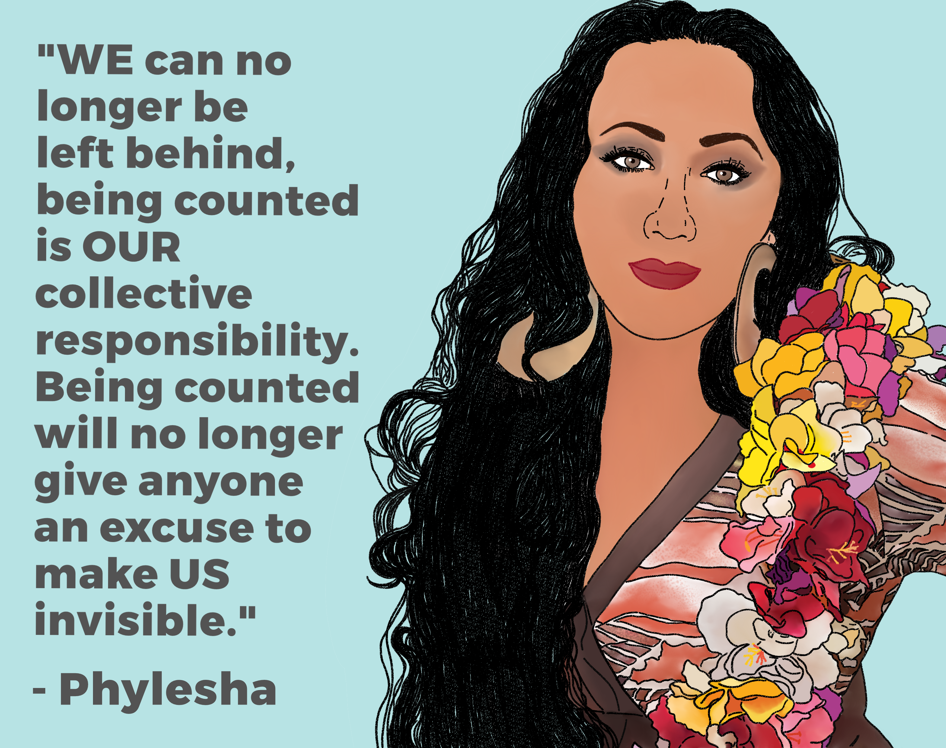 Drawing of Phylehsa saying “WE can no longer be left behind, being counted is OUR collective responsibility. Being counted will no longer give anyone an excuse to make US invisible”.
