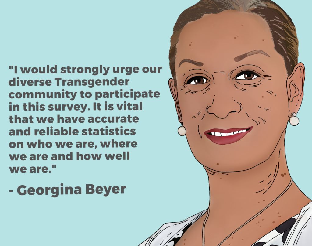 Drawing of Georgina Beyer and her quote: “I would strongly urge our diverse Transgender community to participate in this survey. It is vital that we have accurate and reliable statistics on who we are, where we are and how well we are.”